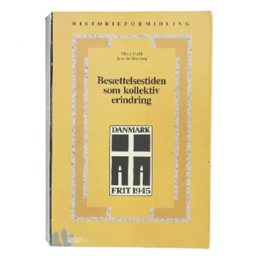 Besættelsestiden som kollektiv erindring : historie- og traditionsforvaltning af krig og besættelse 1945-1997 (Bog)