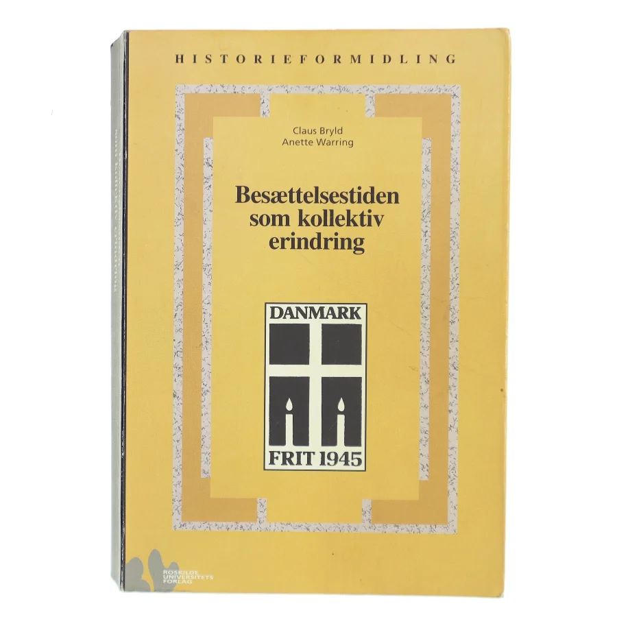 Besættelsestiden som kollektiv erindring : historie- og traditionsforvaltning af krig og besættelse 1945-1997 (Bog)