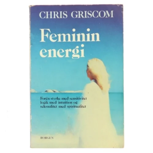 Feminin energi : forén styrke med sensitivitet, logik med intuition og seksualitet med spiritualitet af Chris Griscom (Bog)