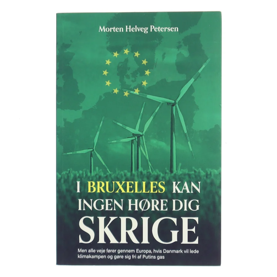 I Bruxelles kan ingen høre dig skrige : men alle veje fører gennem Europa, hvis Danmark vil lede klimakampen og gøre sig fri af Putins gas af Morten Helveg Petersen (Bog)