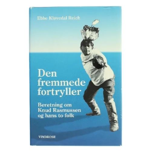 Den fremmede fortryller : beretning om Knud Rasmussen og hans to folk af Ebbe Kløvedal Reich (Bog)