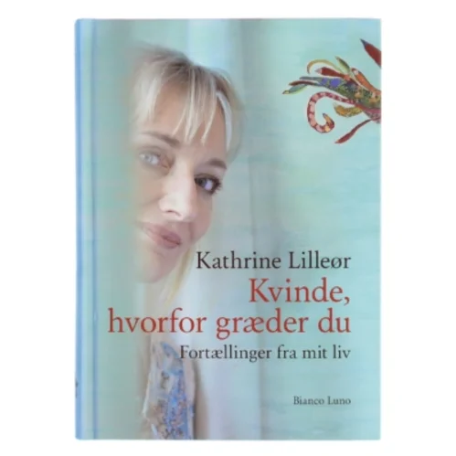 Kvinde, hvorfor græder du : fortællinger fra mit liv af Kathrine Lilleør (Bog)