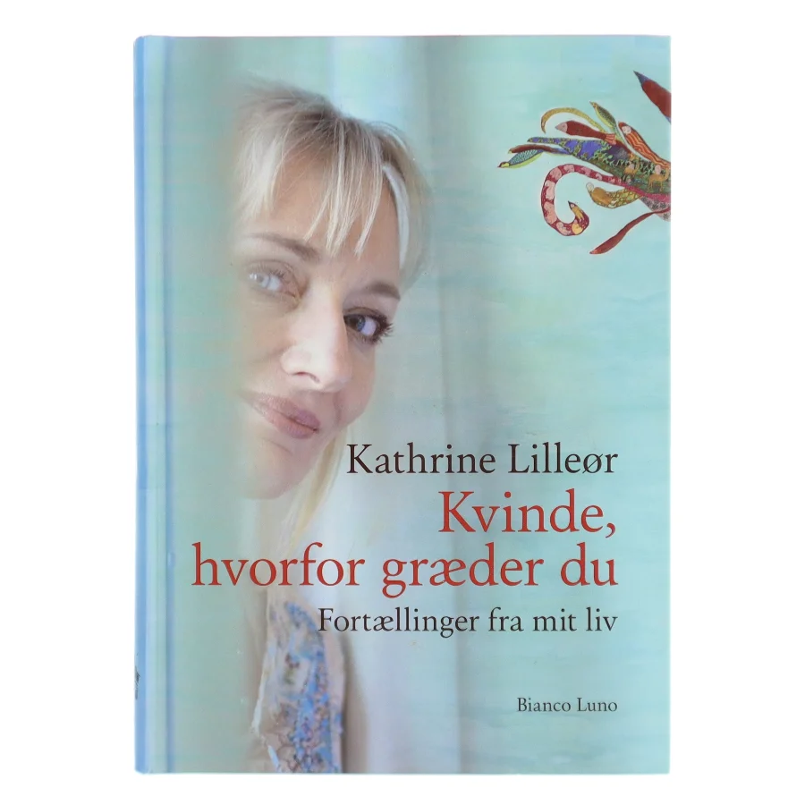 Kvinde, hvorfor græder du : fortællinger fra mit liv af Kathrine Lilleør (Bog)