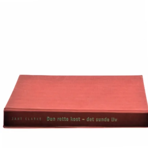 Den rette kost - det sunde liv af Jane Clarke (Bog)