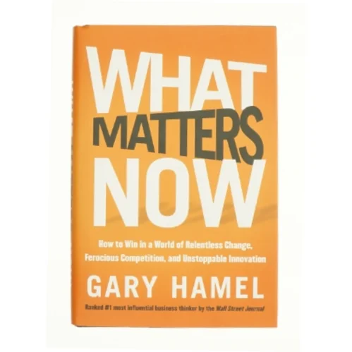 What matters now : how to win in a world of relentless change, ferocious competition, and unstoppable innovation (Bog)
