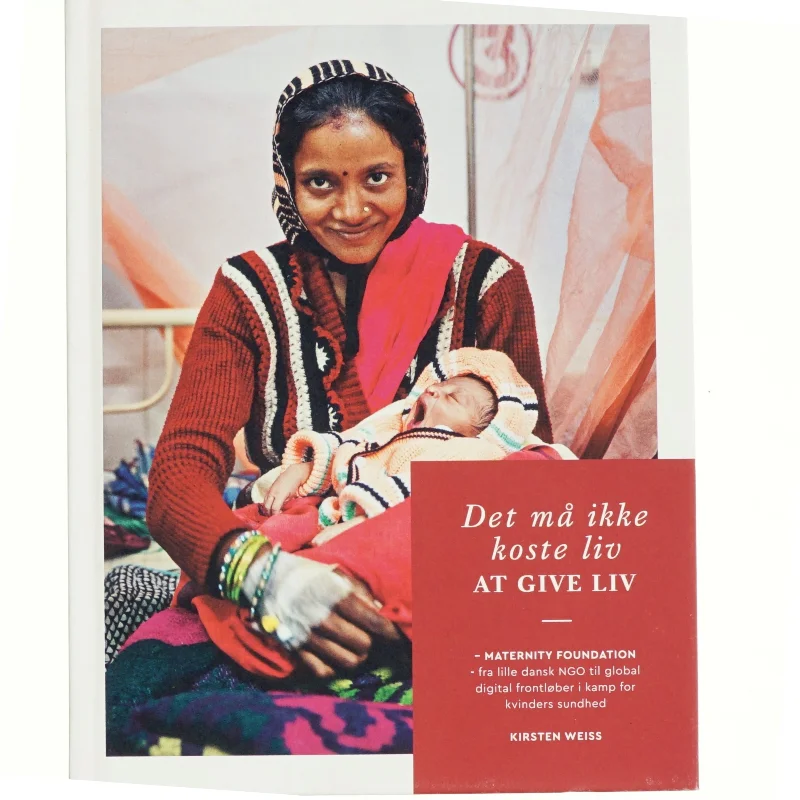 Det må ikke koste liv at give liv : Maternity Foundation - fra lille dansk NGO til global digital frontløber i kamp for kvinders sundhed af Kirsten Weiss (Bog)