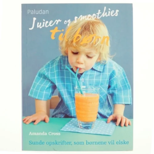 Juicer og smoothies til børn : sunde opskrifter, som børnene vil elske af Amanda Cross (Bog)