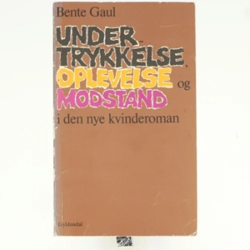 Undertrykkelse, oplevelse og modstand i den nye kvinderoman af Bente Gaul (bog)