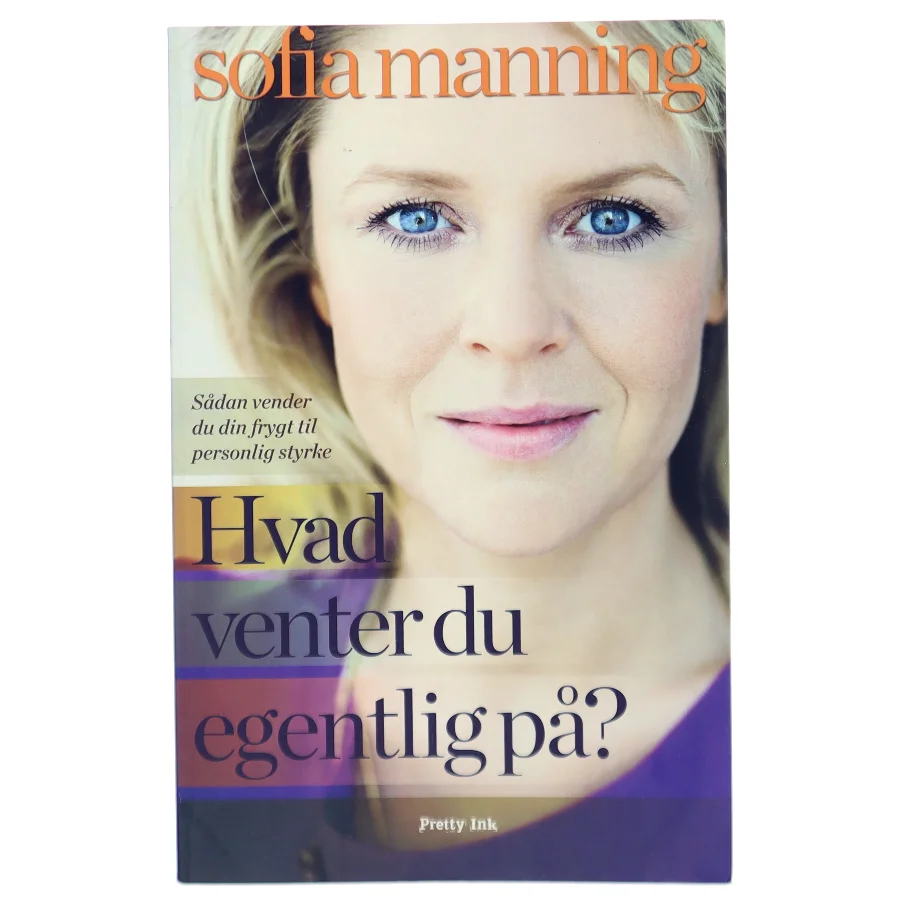 Hvad venter du egentlig på? : sådan vender du din frygt til personlig styrke af Sofia Manning (Bog)