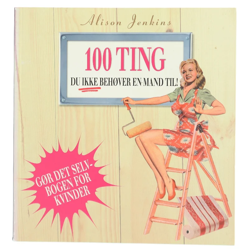 100 ting du ikke behøver en mand til! : reparationer og forbedringer i hjemmet af Alison Jenkins (Bog)