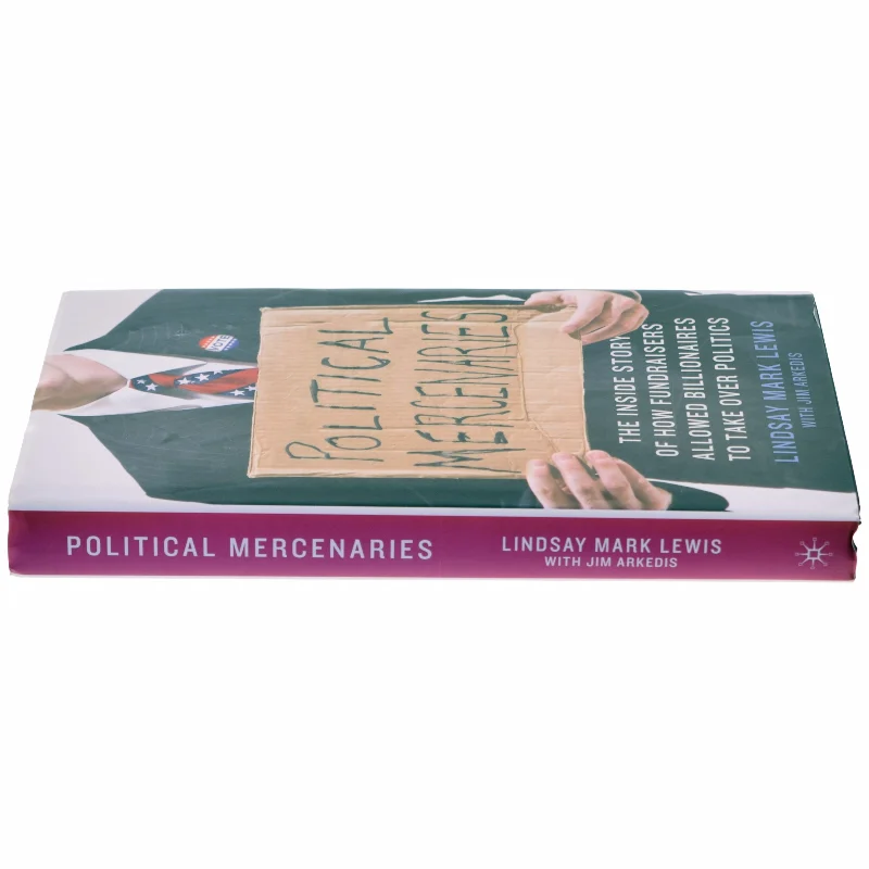 Political mercenaries : the inside story of how fundraisers allowed billionaires to take over politics (Bog)