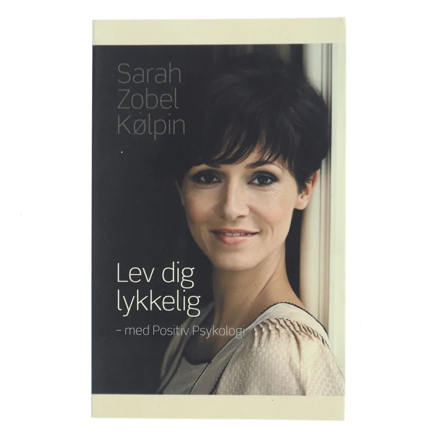 Lev dig lykkelig - med positiv psykologi af Sarah Zobel Kølpin (Bog)