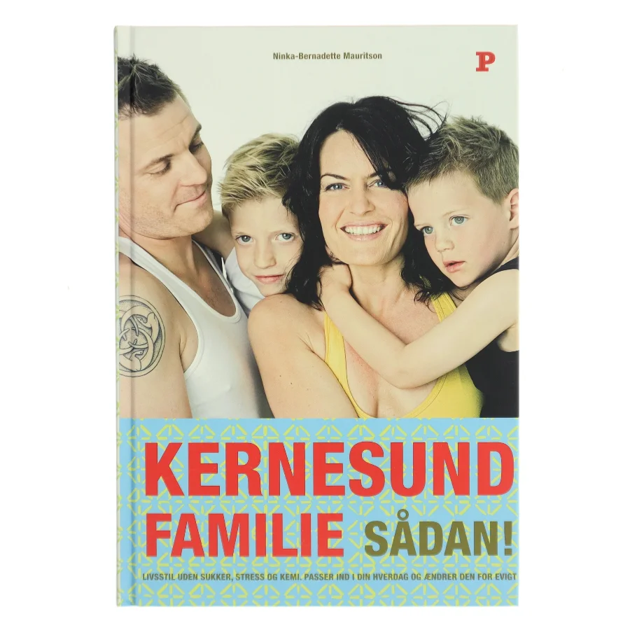 Kernesund familie sådan! : livsstil, uden sukker, stress og kemi, passer ind i din hverdag og ændrer den for evigt af Ninka Mauritson (Bog)