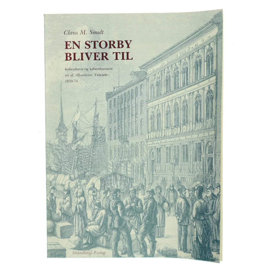 En storby bliver til : København og københavnere set af "Illustreret Tidende" 1859-74 af Claus M. Smidt (Bog)