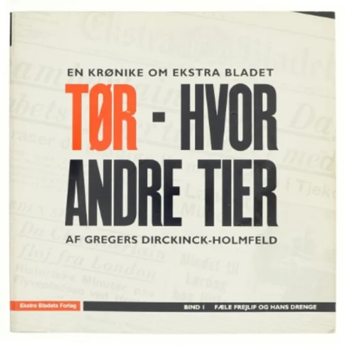 Tør - hvor andre tier : en krønike om Ekstra Bladet. Bind 1, Fæle Frejlif og hans drenge af Gregers Dirckinck-Holmfeld (Bog)