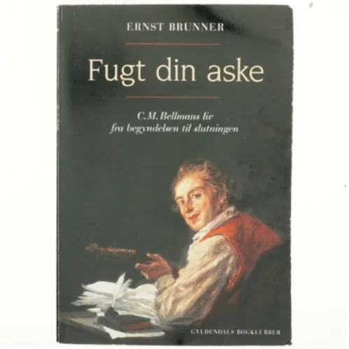 Fugt din aske : C.M. Bellmans liv fra begyndelsen til slutningen af Ernst Brunner (Bog)