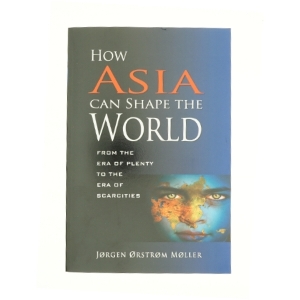 How Asia Can Shape the World : from the Era of Plenty to the Era of Scarcities af Orstrom Jorgen Moller (Bog)