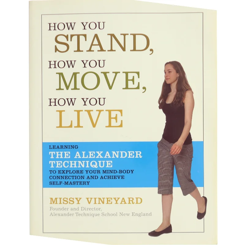 How you stand, how you move, how you live : learning the Alexander technique to explore your mind-body connection and achieve self-mastery af Missy Vineyard (Bog)