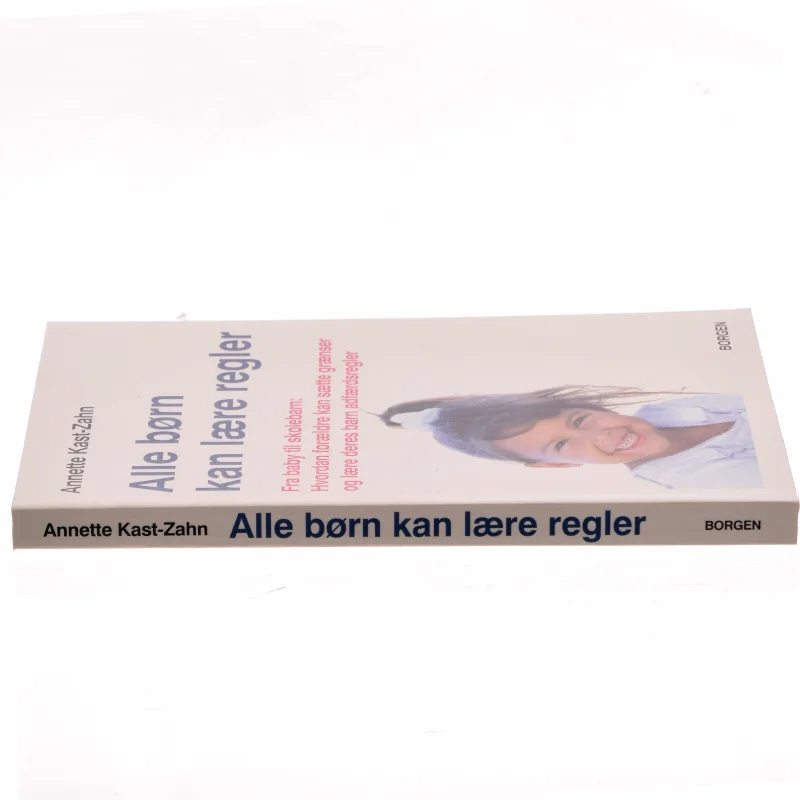 Alle børn kan lære regler : fra spædbarn til skolebarn : hvordan forældre kan sætte grænser og lære deres barn adfærdsregler af Annette Kast-Zahn (Bog)