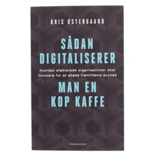 Sådan digitaliserer man en kop kaffe : hvordan etablerede organisationer skal innovere for at skabe fremtidens succes af Kris Østergaard (Bog)