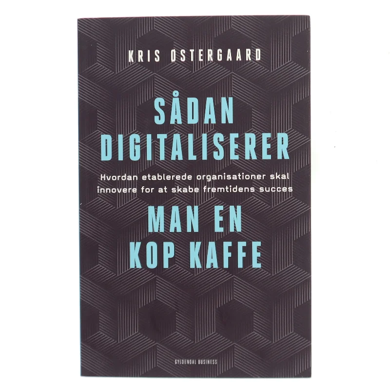 Sådan digitaliserer man en kop kaffe : hvordan etablerede organisationer skal innovere for at skabe fremtidens succes af Kris Østergaard (Bog)
