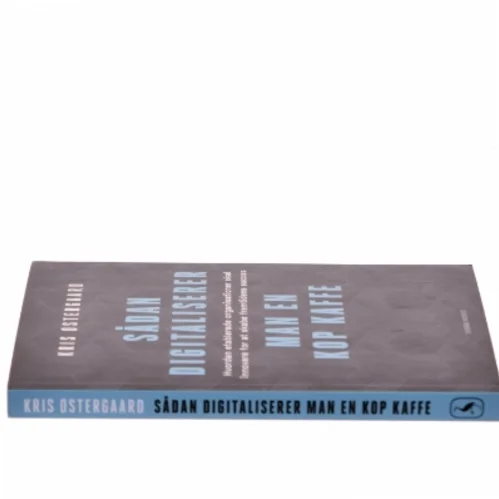 Sådan digitaliserer man en kop kaffe : hvordan etablerede organisationer skal innovere for at skabe fremtidens succes af Kris Østergaard (Bog)