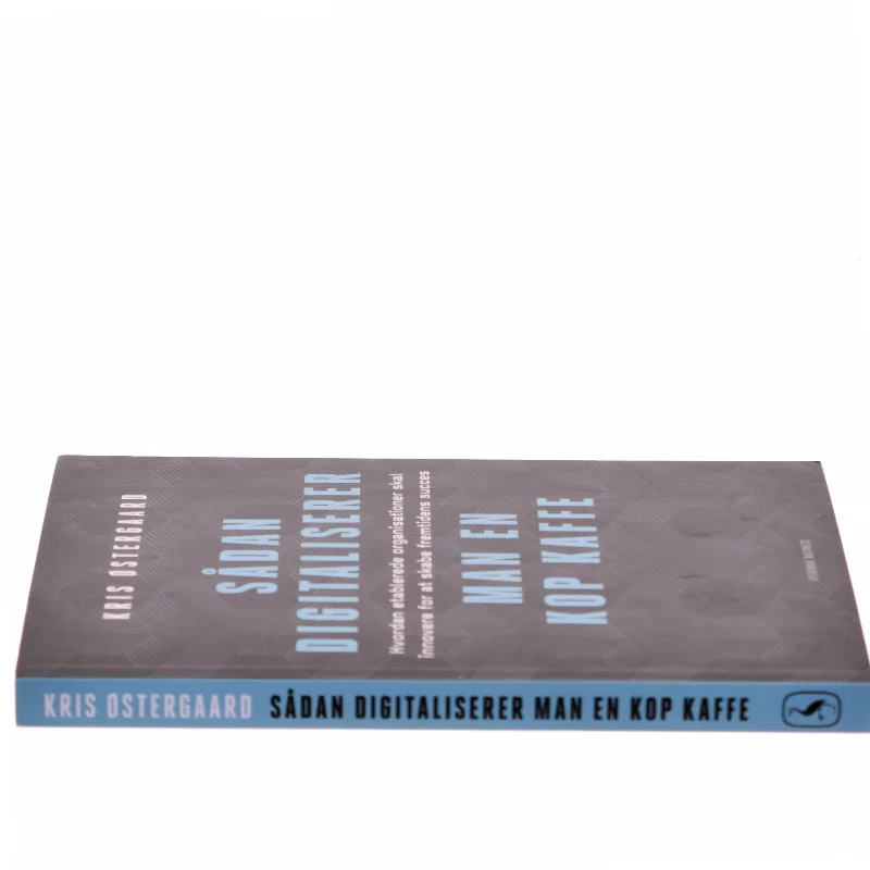 Sådan digitaliserer man en kop kaffe : hvordan etablerede organisationer skal innovere for at skabe fremtidens succes af Kris Østergaard (Bog)