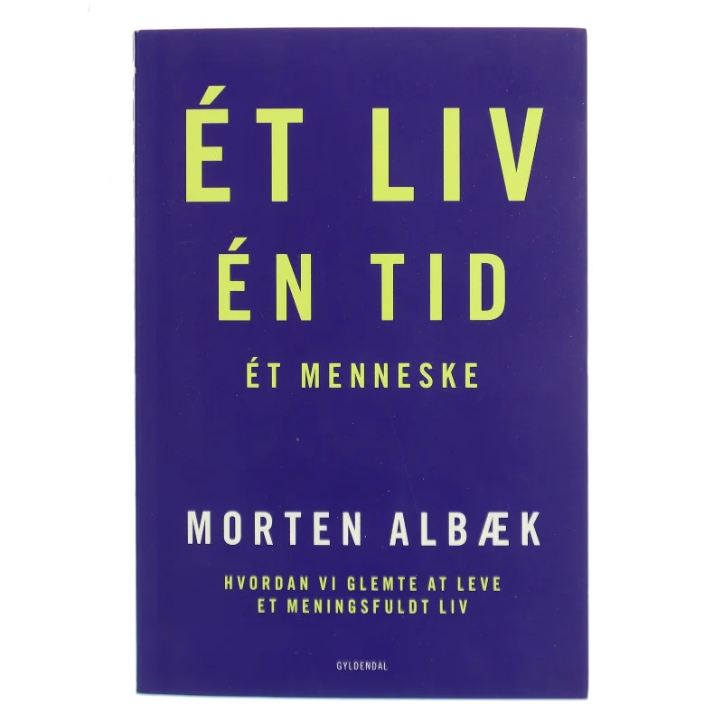 Ét liv, én tid, ét menneske : hvordan vi glemte at leve et meningsfuldt liv af Morten Albæk (Bog)