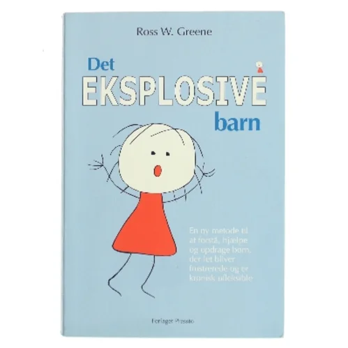 Det eksplosive barn : en ny metode til at forstå, hjælpe og opdrage børn, der let bliver frustrerede og er kronisk ufleksible af Ross W. Greene (Bog)