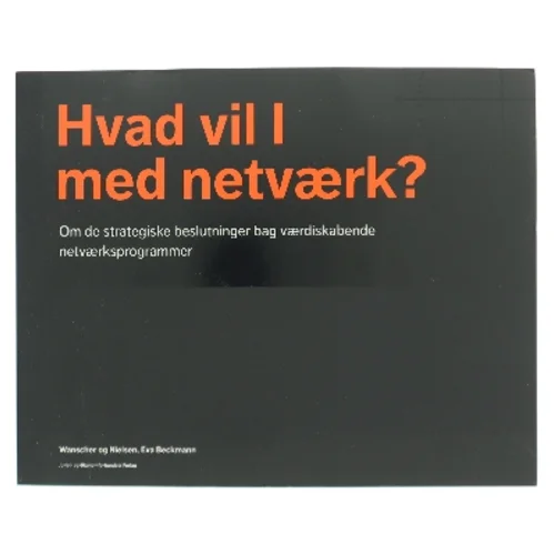 Hvad vil I med netværk? : om de strategiske beslutninger bag værdiskabende netværksprogrammer af Tore Wanscher (Bog)