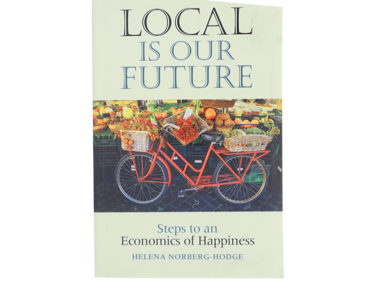 Local is our future : steps to an economics of happiness af Helena Norberg-Hodge (Bog)