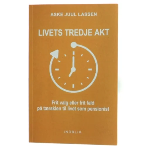 Livets tredje akt : frit valg eller frit fald på tærsklen til livet som pensionist af Aske Juul Lassen (Bog)