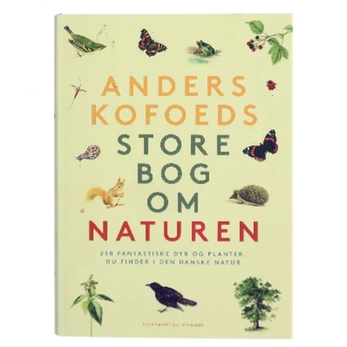 Anders Kofoeds store bog om naturen : 250 fantastiske dyr og planter, du finder i den danske natur af Anders Kofoed (Bog)