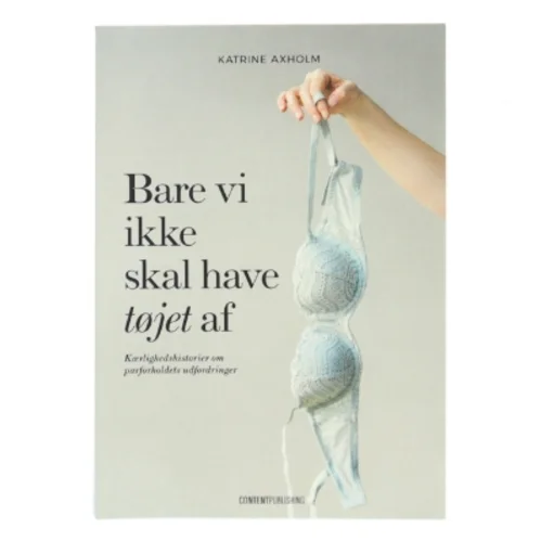 Bare vi ikke skal have tøjet af : kærlighedshistorier om parforholdets udfordringer af Katrine Axholm (Bog)