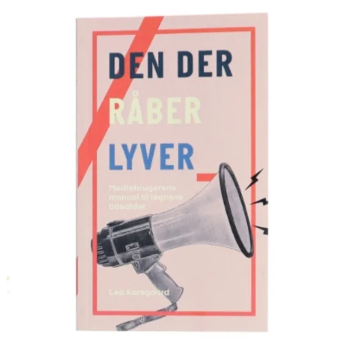Den der råber lyver : mediebrugerens manual til løgnens tidsalder af Lea Korsgaard (Bog)