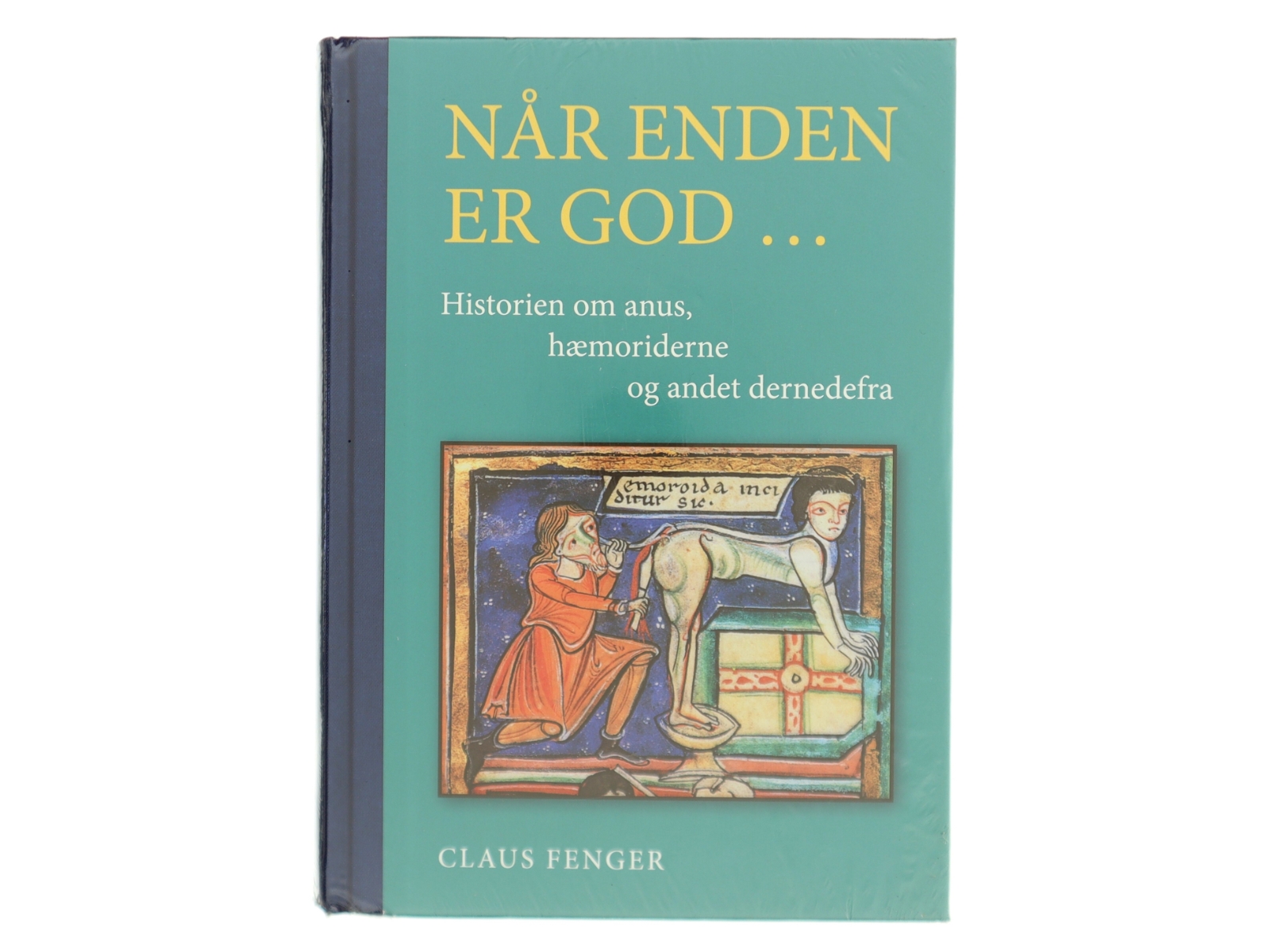 Når enden er god - : historien om anus, hæmoriderne og andet dernedefra af Claus Fenger (Bog)