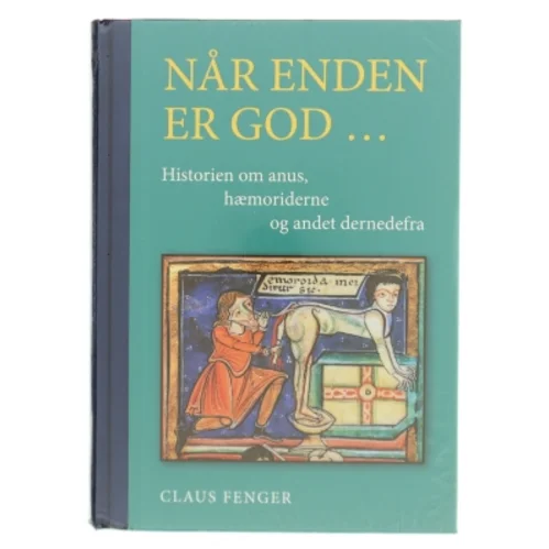 Når enden er god - : historien om anus, hæmoriderne og andet dernedefra af Claus Fenger (Bog)