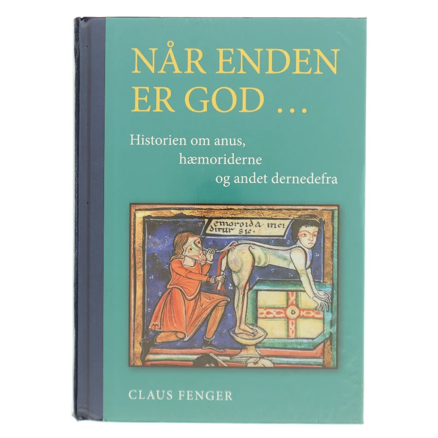 Når enden er god - : historien om anus, hæmoriderne og andet dernedefra af Claus Fenger (Bog)