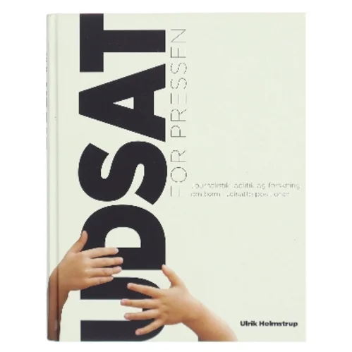 Udsat for pressen : journalistik, politik og forskning om børn i udsatte positioner af Ulrik Holmstrup (Bog)