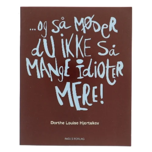 - og så møder du ikke så mange idioter mere! af Dorthe Louise Hjortskov (Bog)