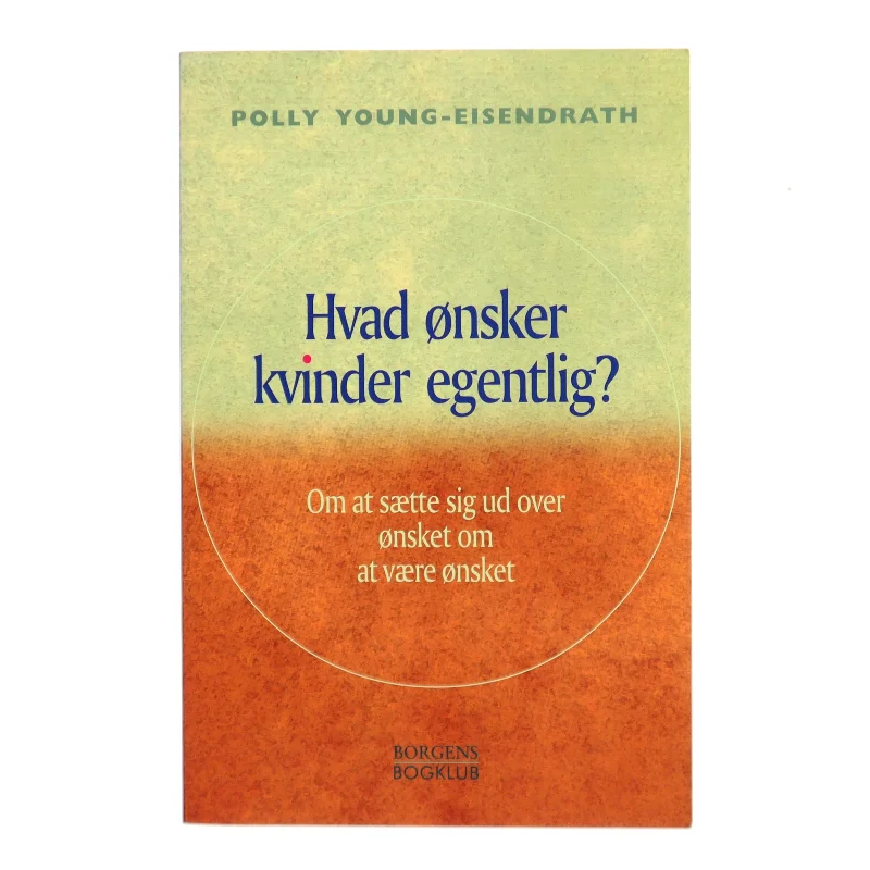 Hvad ønsker kvinder egentlig? : om at sætte sig ud over ønsket om at være ønsket af Polly Young-Eisendraht (Bog)