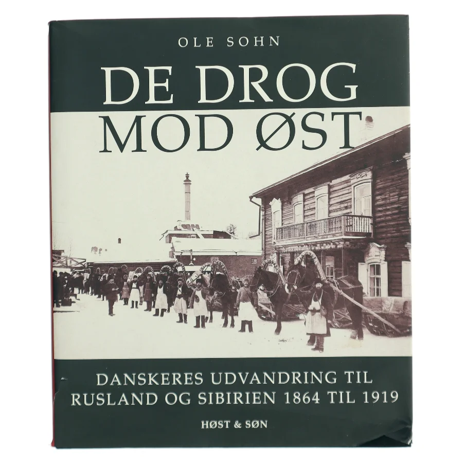 De drog mod øst : danskeres udvandring til Rusland og Sibirien 1864 til 1919 af Ole Sohn (Bog)