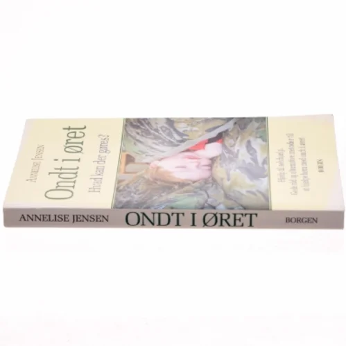 Ondt i øret : hvad kan der gøres? : hjælp til selvhjælp, gode råd og alternative metoder til at hjælpe børn med ondt i øret af Annelise Jensen (f. 1947) (Bog)