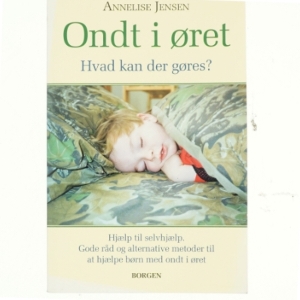 Ondt i øret : hvad kan der gøres? : hjælp til selvhjælp, gode råd og alternative metoder til at hjælpe børn med ondt i øret af Annelise Jensen (f. 1947) (Bog)
