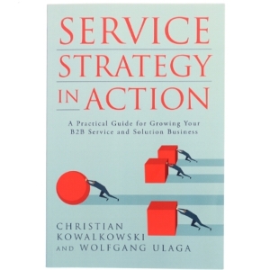 Service strategy in action : A practical guide for growing your B2B service and solution business (Bog)
