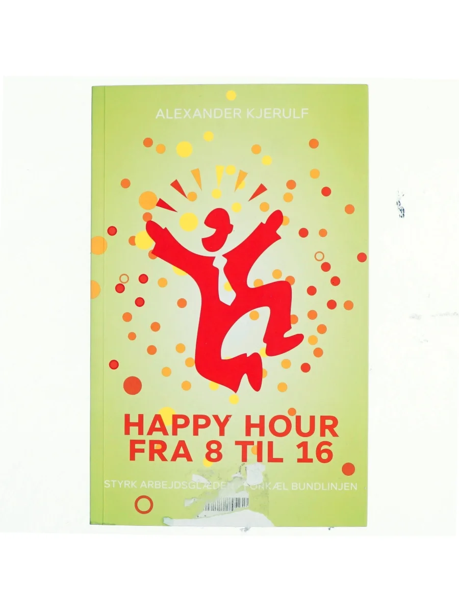 Forsiden af Happy hour fra 8 til 16 : styrk arbejdsglæden, forkæl bundlinjen af Alexander Kjerulf