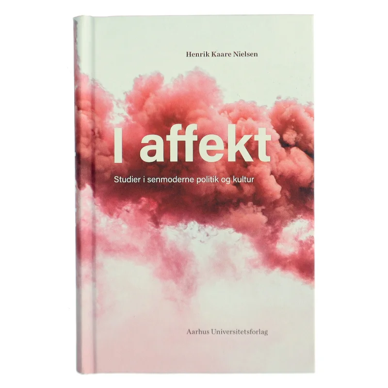 I affekt : studier i senmoderne politik og kultur af Henrik Kaare Nielsen (f. 1953) (Bog)