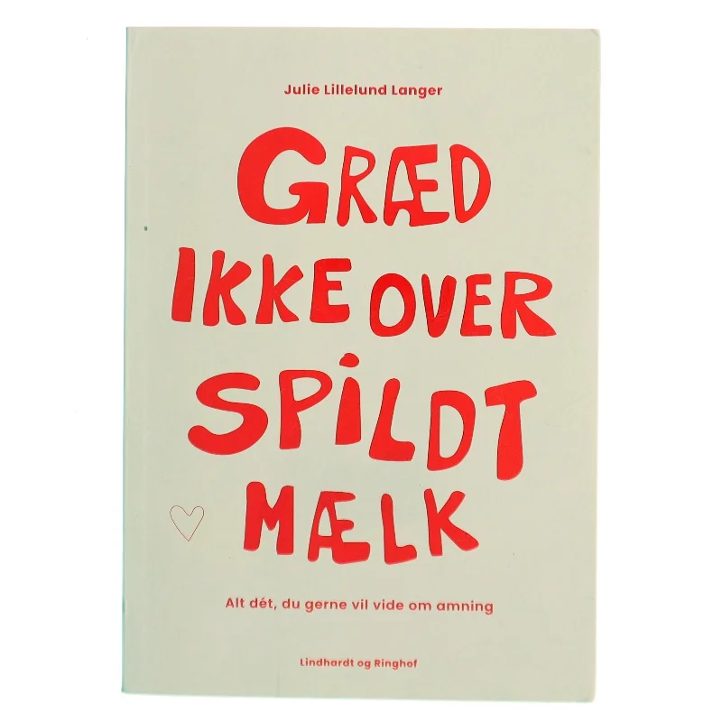 Græd ikke over spildt mælk : alt dét, du gerne vil vide om amning af Julie Lillelund Langer (Bog)