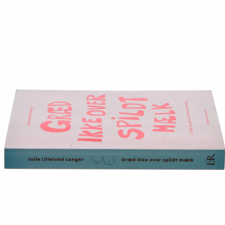 Græd ikke over spildt mælk : alt dét, du gerne vil vide om amning af Julie Lillelund Langer (Bog)