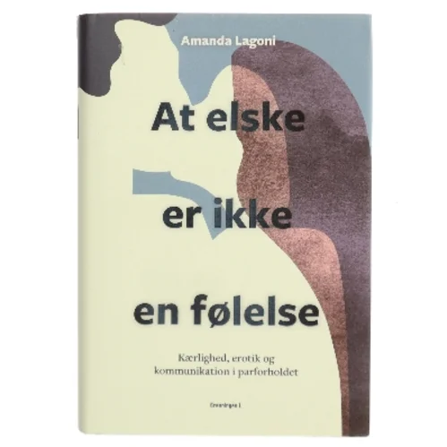 At elske er ikke en følelse : voksenkærlighed, erotik og kommunikation i parforholdet af Amanda Lagoni (Bog)